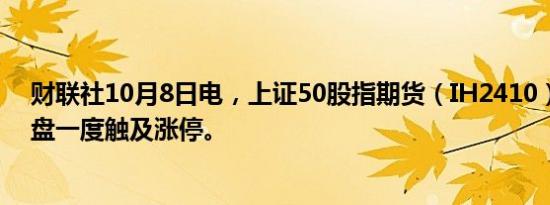 财联社10月8日电，上证50股指期货（IH2410）转跌，早盘一度触及涨停。