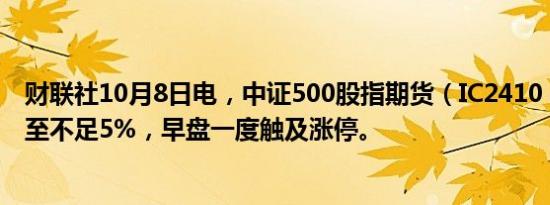 财联社10月8日电，中证500股指期货（IC2410）涨幅缩窄至不足5%，早盘一度触及涨停。