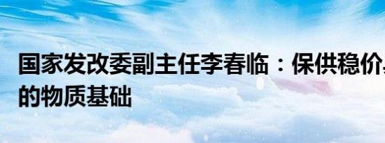 国家发改委副主任李春临：保供稳价具备坚实的物质基础