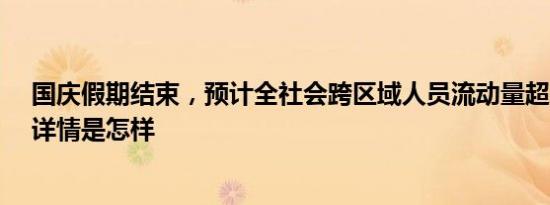 国庆假期结束，预计全社会跨区域人员流动量超20亿人次 详情是怎样