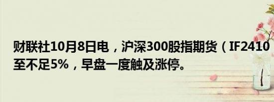 财联社10月8日电，沪深300股指期货（IF2410）涨幅缩窄至不足5%，早盘一度触及涨停。