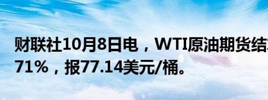 财联社10月8日电，WTI原油期货结算价涨3.71%，报77.14美元/桶。