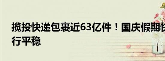 揽投快递包裹近63亿件！国庆假期快递业运行平稳