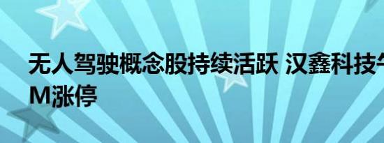 无人驾驶概念股持续活跃 汉鑫科技午后30CM涨停