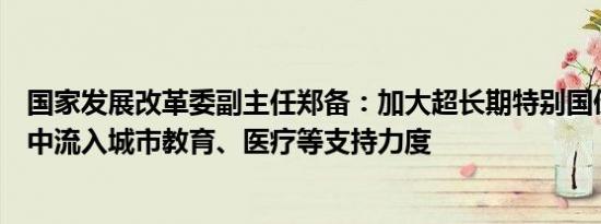 国家发展改革委副主任郑备：加大超长期特别国债对人口集中流入城市教育、医疗等支持力度