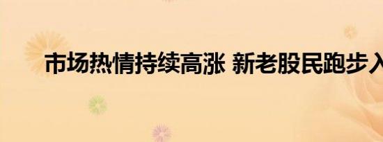 市场热情持续高涨 新老股民跑步入市