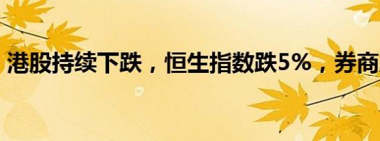 港股持续下跌，恒生指数跌5%，券商股大跌