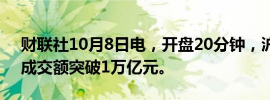 财联社10月8日电，开盘20分钟，沪深两市成交额突破1万亿元。