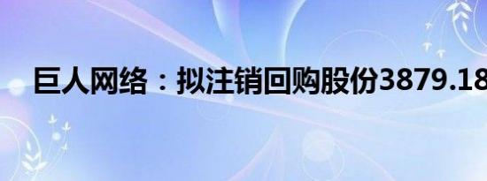 巨人网络：拟注销回购股份3879.18万股