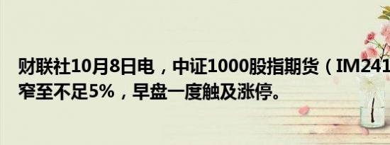 财联社10月8日电，中证1000股指期货（IM2410）涨幅缩窄至不足5%，早盘一度触及涨停。