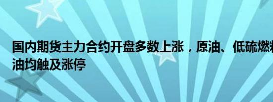 国内期货主力合约开盘多数上涨，原油、低硫燃料油、燃料油均触及涨停