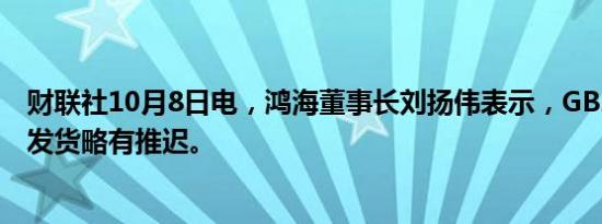 财联社10月8日电，鸿海董事长刘扬伟表示，GB200服务器发货略有推迟。