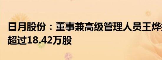 日月股份：董事兼高级管理人员王烨拟减持不超过18.42万股