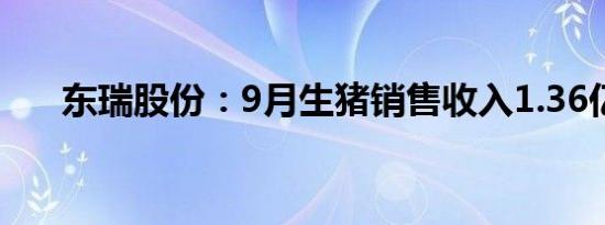 东瑞股份：9月生猪销售收入1.36亿元