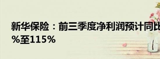 新华保险：前三季度净利润预计同比增长95%至115%