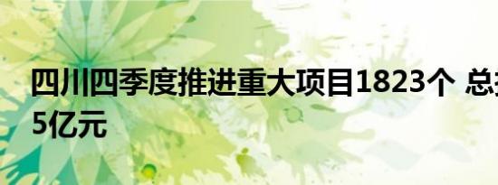 四川四季度推进重大项目1823个 总投资7855亿元