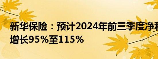 新华保险：预计2024年前三季度净利润同比增长95%至115%