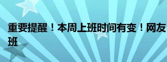 重要提醒！本周上班时间有变！网友：不想上班