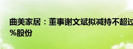 曲美家居：董事谢文斌拟减持不超过0.0265%股份