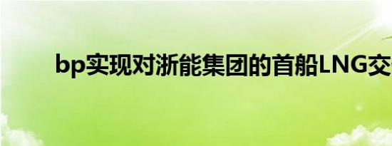 bp实现对浙能集团的首船LNG交付