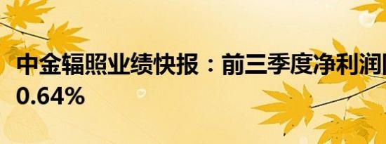 中金辐照业绩快报：前三季度净利润同比下降0.64%