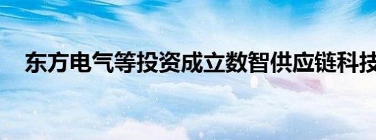 东方电气等投资成立数智供应链科技公司