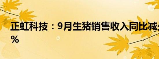 正虹科技：9月生猪销售收入同比减少54.95%