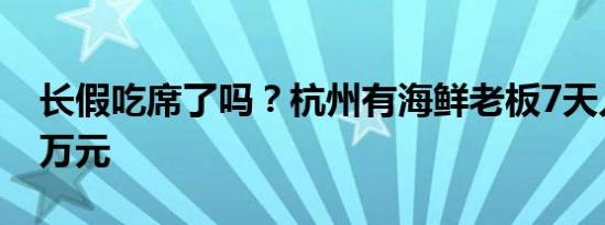 长假吃席了吗？杭州有海鲜老板7天入账200万元