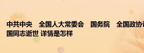 中共中央　全国人大常委会　国务院　全国政协讣告　吴邦国同志逝世 详情是怎样