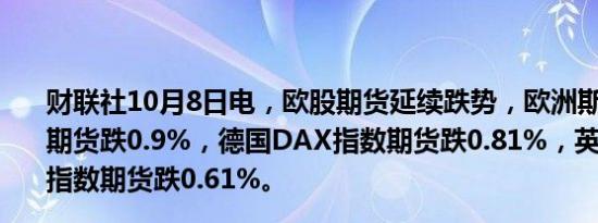 财联社10月8日电，欧股期货延续跌势，欧洲斯托克50指数期货跌0.9%，德国DAX指数期货跌0.81%，英国富时100指数期货跌0.61%。