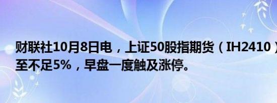 财联社10月8日电，上证50股指期货（IH2410）涨幅缩窄至不足5%，早盘一度触及涨停。