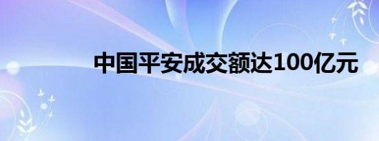 中国平安成交额达100亿元