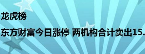 龙虎榜|东方财富今日涨停 两机构合计卖出15.87亿元