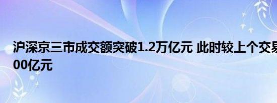 沪深京三市成交额突破1.2万亿元 此时较上个交易日放量2700亿元