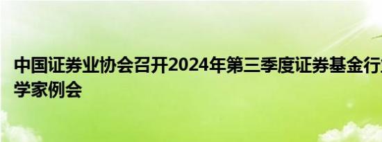 中国证券业协会召开2024年第三季度证券基金行业首席经济学家例会