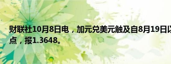 财联社10月8日电，加元兑美元触及自8月19日以来的最低点，报1.3648。