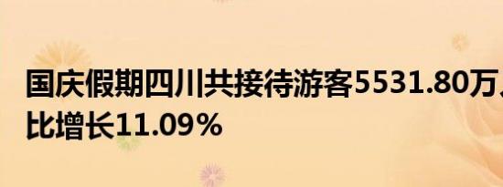 国庆假期四川共接待游客5531.80万人次，同比增长11.09%