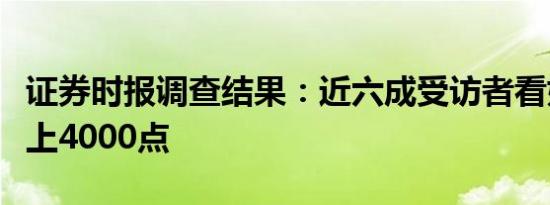 证券时报调查结果：近六成受访者看好年内站上4000点