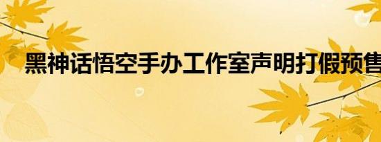 黑神话悟空手办工作室声明打假预售店铺