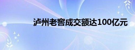 泸州老窖成交额达100亿元