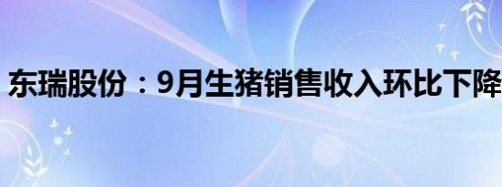 东瑞股份：9月生猪销售收入环比下降8.73%