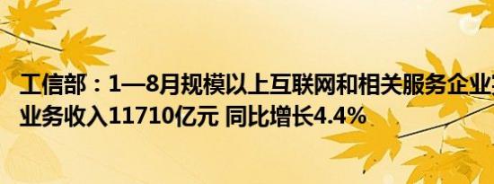 工信部：1—8月规模以上互联网和相关服务企业完成互联网业务收入11710亿元 同比增长4.4%