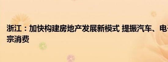 浙江：加快构建房地产发展新模式 提振汽车、电子产品等大宗消费