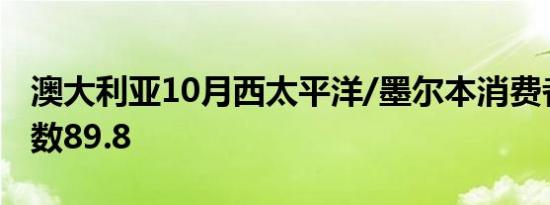 澳大利亚10月西太平洋/墨尔本消费者信心指数89.8