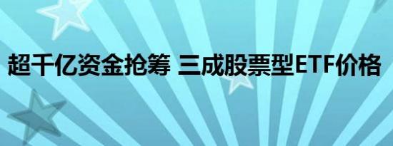 超千亿资金抢筹 三成股票型ETF价格“失真”