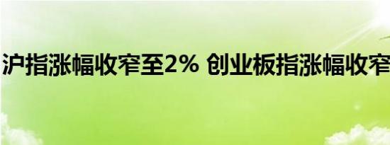 沪指涨幅收窄至2% 创业板指涨幅收窄至10%