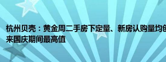 杭州贝壳：黄金周二手房下定量、新房认购量均创2019年以来国庆期间最高值