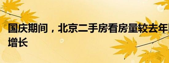 国庆期间，北京二手房看房量较去年同期大幅增长