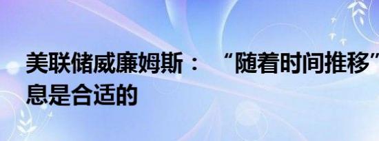 美联储威廉姆斯： “随着时间推移”再次降息是合适的