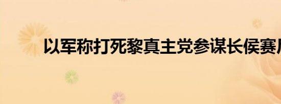 以军称打死黎真主党参谋长侯赛尼